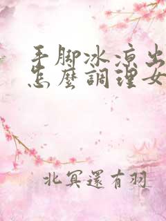 手脚冰凉出汗是怎么调理女