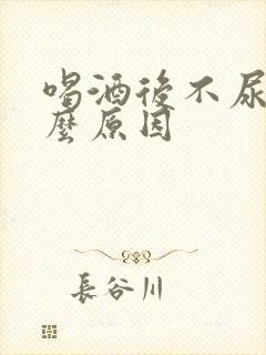 喝酒后不尿是什么原因