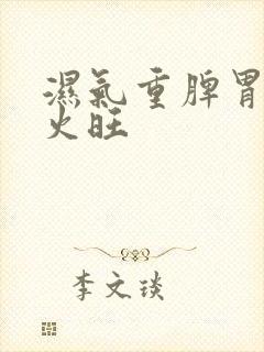 湿气重脾胃虚肝火旺