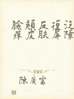 脸颊反复泛红发痒皮肤屏障