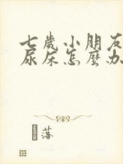 七岁小朋友天天尿床怎么办