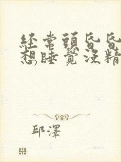 经常头昏昏沉沉想睡觉没精神,是啥病