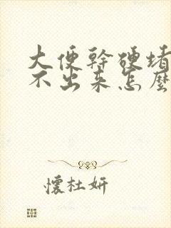 大便干硬堵着拉不出来怎么软化