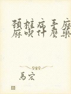 颈椎病手麻胳膊麻吃什么药