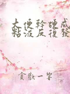 大便干硬成粒带粘液反复发作怎么回事