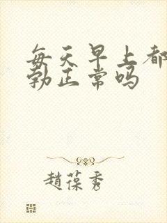 每天早上都有晨勃正常吗