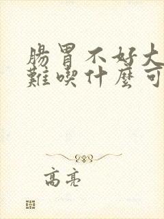 肠胃不好大便困难吃什么可以帮助排便