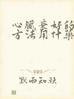 心脏衰好的治疗方法用什药好