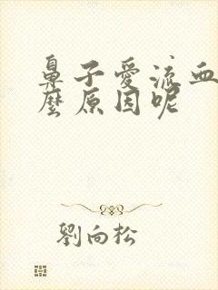 鼻子爱流血是什么原因呢