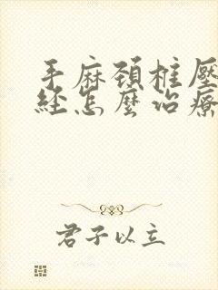 手麻颈椎压迫神经怎么治疗