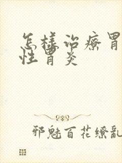 怎样治疗胃糜烂性胃炎