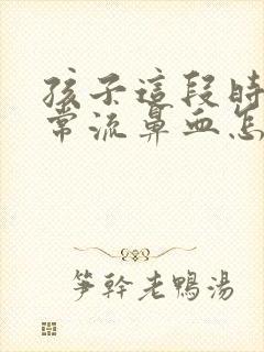 孩子这段时间经常流鼻血怎么回事