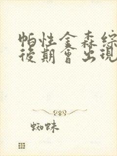 帕性金森综合症后期会出现哪些病症