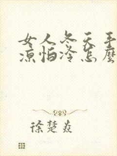 女人冬天手脚冰凉怕冷怎么调理