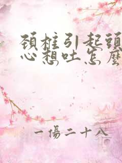 颈椎引起头晕恶心想吐怎么治