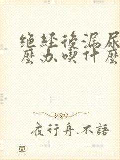 绝经后漏尿该怎么办吃什么药