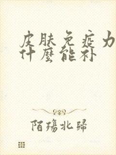 皮肤免疫力低吃什么能补