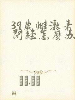 39岁雌激素低闭经怎么办