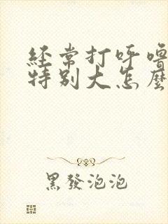 经常打呼噜声音特别大怎么治疗