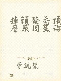 掉头发秃顶是什么原因及治疗方法