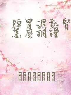 脾胃湿热肾阴虚怎么调理