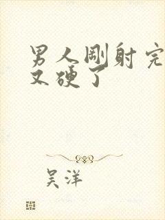 男人刚射完一会又硬了