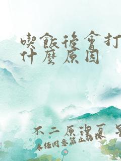 吃饭后会打嗝是什么原因