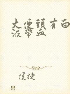 大便头有白色粘液带血