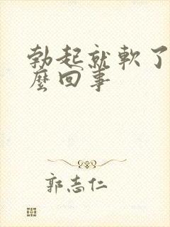 勃起就软了是怎么回事