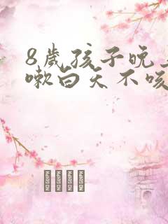 8岁孩子晚上咳嗽白天不咳嗽怎么回事