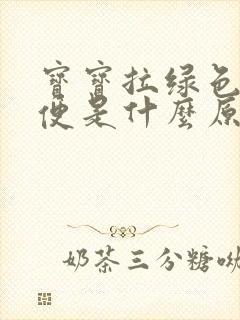 宝宝拉绿色的便便是什么原因