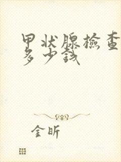 甲状腺检查费用多少钱