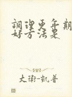 调理更年期的最好方法是