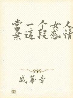 当一个女人想放弃这段感情的时候