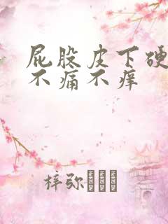 屁股皮下硬疙瘩不痛不痒