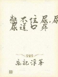 憋不住尿,尿完尿道口疼