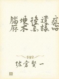 脑埂后遗症手脚麻木怎样治疗