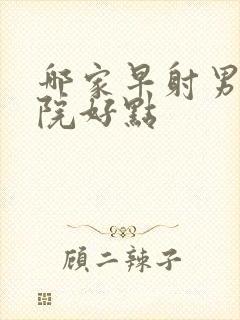 哪家早射男科医院好点