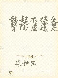 勃起不持久的是肾阴虚还是阳虚