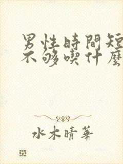 男性时间短硬度不够吃什么药可以快速缓解