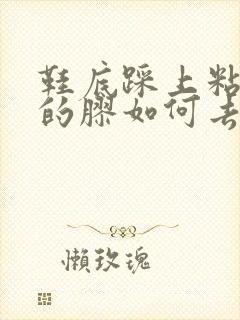 鞋底踩上粘鼠板的胶如何去除