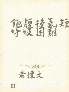 饱腹后气短胸闷呼吸困难