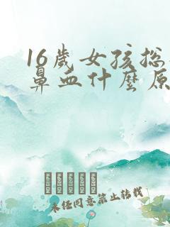 16岁女孩总流鼻血什么原因