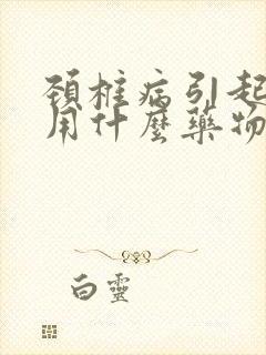 颈椎病引起头晕用什么药物治疗