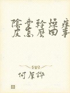 阴囊干燥痒是脱皮怎么回事