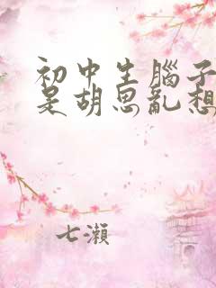 初中生脑子里总是胡思乱想 控制不住