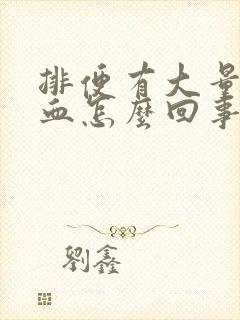 排便有大量的鲜血怎么回事