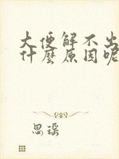 大便解不出来是什么原因呢