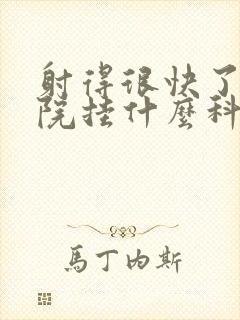 射得很快了去医院挂什么科