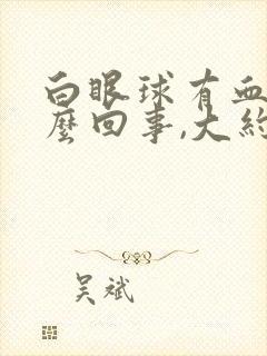 白眼球有血块怎么回事,大约几天能消退